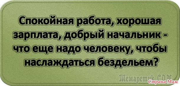 У двери лежит широкий коврик, на нем надпись: «Представьте, что я ваш начальник!». Чуть подошвы не стёр! Уходя домой с работы я изо всех сил стараюсь не бежать