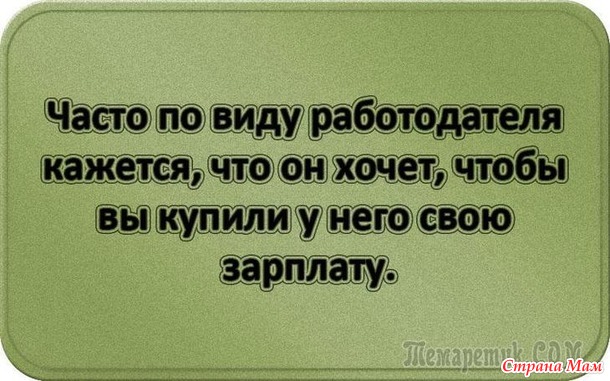 У двери лежит широкий коврик, на нем надпись: «Представьте, что я ваш начальник!». Чуть подошвы не стёр! Уходя домой с работы я изо всех сил стараюсь не бежать