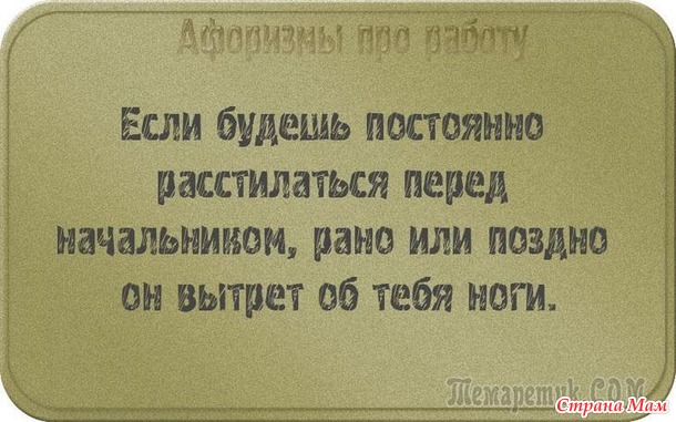 У двери лежит широкий коврик, на нем надпись: «Представьте, что я ваш начальник!». Чуть подошвы не стёр! Уходя домой с работы я изо всех сил стараюсь не бежать