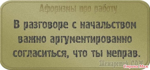 У двери лежит широкий коврик, на нем надпись: «Представьте, что я ваш начальник!». Чуть подошвы не стёр! Уходя домой с работы я изо всех сил стараюсь не бежать