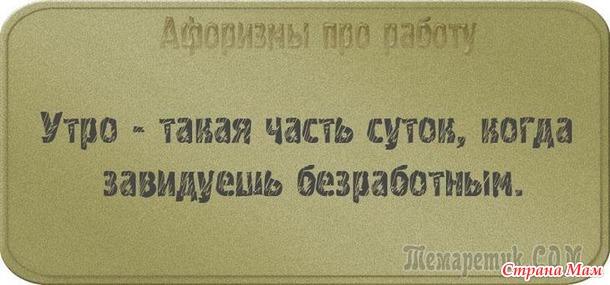 У двери лежит широкий коврик, на нем надпись: «Представьте, что я ваш начальник!». Чуть подошвы не стёр! Уходя домой с работы я изо всех сил стараюсь не бежать