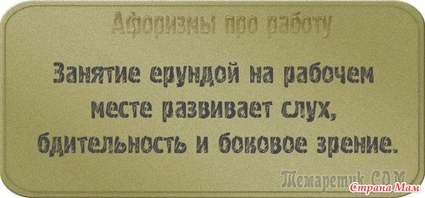 У двери лежит широкий коврик, на нем надпись: «Представьте, что я ваш начальник!». Чуть подошвы не стёр! Уходя домой с работы я изо всех сил стараюсь не бежать