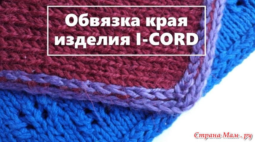 Шнур айкорд спицами. Край изделия полым шнуром i-Cord. Айкорд по краю изделия. Край вязаного изделия шнуром.